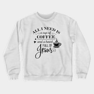 All I Need Is a Cup Of Coffee and a Heart full of Jesus Crewneck Sweatshirt